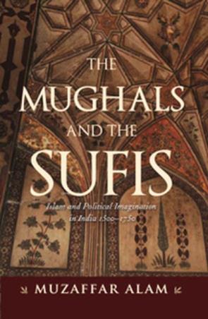 Book cover number 1 for The Mughals And The Sufis : Islam and Political Imagination in India 1500–1750 written by Muzaffar Alam published by Permanent Black