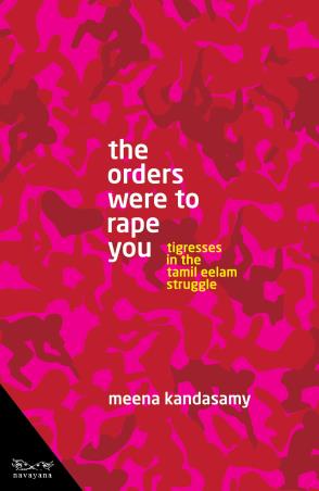 Book cover number 1 for The Orders Were To Rape You : Tigresses In The Tamil Eelam Struggle written by Meena Kandasamy published by Navayana
