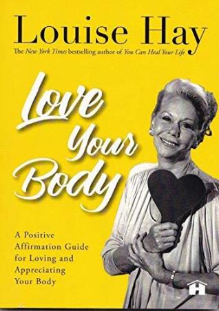Book cover number 1 for Love Your Body : A Positive Affirmation Guide For Loving And Appreciating Your Body written by Louise Hay published by Hay House