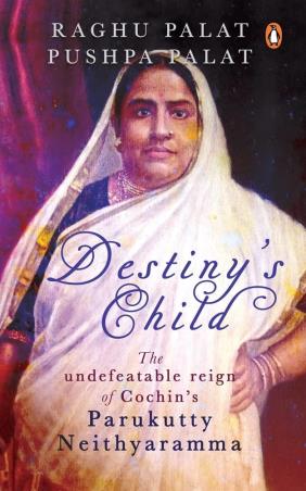 Book cover number 1 for Destiny's Child : The Undefeatable Reign Of Cochin’s Parukutty Neithyaramma written by Raghu Palat, Pushpa Palat published by Penguin Books