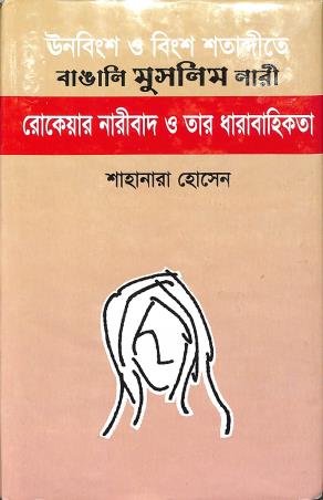 Book cover number 1 for Unobingsho O Bingsho Shatabdite Bangali Muslim Naree : Rokeyar Nareebad O Tar Dharabahikata written by Shahanara Hossain published by Bangla Academy Dhaka
