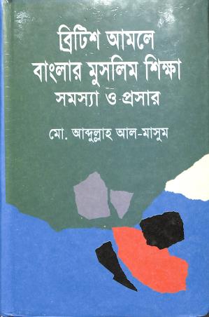 Book cover number 1 for British Amale Banglar Muslim Shiksha : Samasya O Prasar written by Abdullah Al-Masum published by Bangla Academy Dhaka