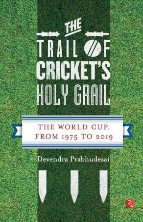 Book cover number 1 for The Trail Of Cricket’s Holy Grail : The World Cup, From 1975 To 2019 written by Devendra Prabhudesai published by Rupa Publications India