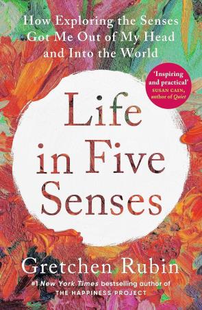 Book cover number 1 for Life In Five Senses : How Exploring The Senses Got Me Out Of My Head And Into The World written by Gretchen Rubin published by Two Roads
