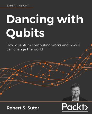 Book cover number 1 for Dancing With Qubits : How Quantum Computing Works And How It Can Change The world written by Robert S. Sutor published by Packt Publishing