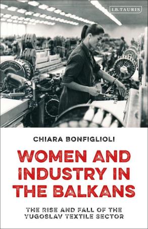 Book cover number 1 for Women and Industry in the Balkans - The Rise and Fall of the Yugoslav Textile Sector written by Chiara Bonfiglioli published by I.B. Tauris