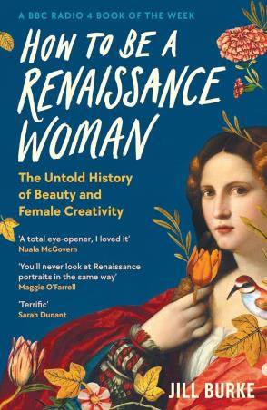 Book cover number 1 for How To Be A Renaissance Woman : The Untold History Of Beauty And Female Creativity written by Jill Burke published by Wellcome Collection