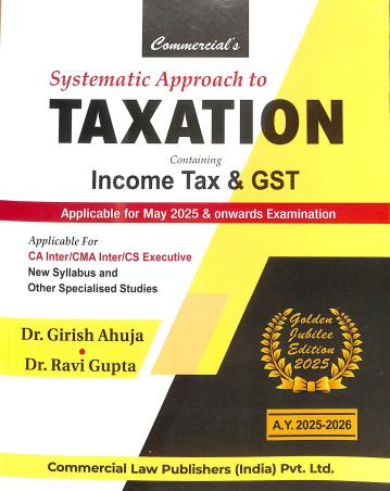Book cover number 1 for Commercial's Systematic Approach To Taxation Containing Income Tax & GST (A.Y.2025-26) written by Girish Ahuja, Ravi Gupta published by Commercial Law Publishers (India) Pvt. Ltd.