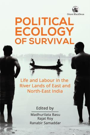 Book cover number 1 for Political Ecology Of Survival : Life and Labour In The River Lands Of East And North East India written by Madhurilata Basu, Rajat Roy, Ranabir Samaddar published by Orient BlackSwan