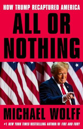 Book cover number 1 for All Or Nothing : How Trump Recaptured America written by Michael Wolff published by The Bridge Street Press