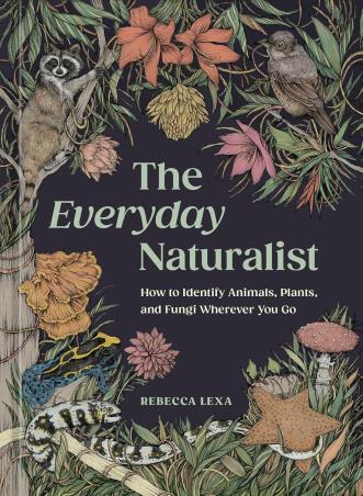 Book cover number 1 for The Everyday Naturalist : How To Identify Animals, Plants, And Fungi Wherever You Go written by Rebecca Lexa published by Ten Speed Press