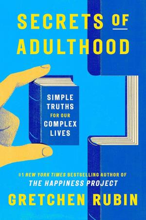 Book cover number 1 for Secrets Of Adulthood : Simple Truths For Our Complex Lives written by Gretchen Rubin published by John Murray