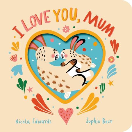 Book cover number 1 for I Love You, Mum written by Nicola Edwards, Sophie Beer published by Little Tiger Press