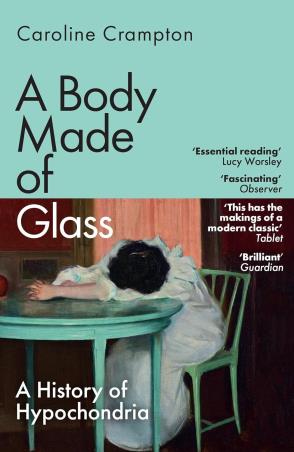 Book cover number 1 for A Body Made Of Glass : A History Of Hypochondria written by Caroline Crampton published by Granta