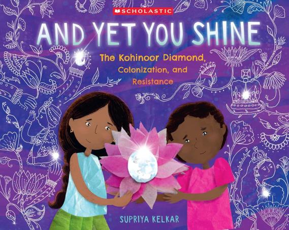 Book cover number 1 for And Yet You Shine : The Kohinoor Diamond, Colonization, And Resistance written by Supriya Kelkar published by Scholastic