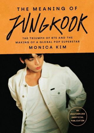 Book cover number 1 for The Meaning Of Jungkook : The Triumph Of BTS And The Making Of A Global Pop Superstar written by Monika Kim published by Simon & Schuster