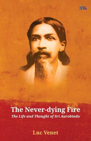 Book cover number 1 for The Never Dying Fire (The Life And Thought Of Sri Aurobindo) written by Luc Venet published by Blueone Ink
