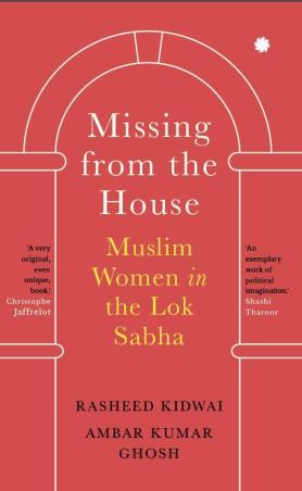 Book cover number 1 for Missing From The House : Muslim Women In The Lok Sabha written by Rasheed Kidwai, Ambar Kumar Ghosh published by Juggernaut
