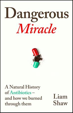 Book cover number 1 for Dangerous Miracle : A natural History Of Antibiotics - And How We Burned Through Them written by Liam Shaw published by Bodley Head