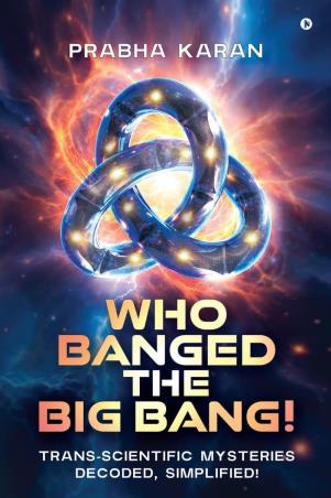 Book cover number 1 for Who Banged The Big Bang! : Trans-Scientific Mysteries Decoded, Simplified! written by Prabha Karan published by Notion Press