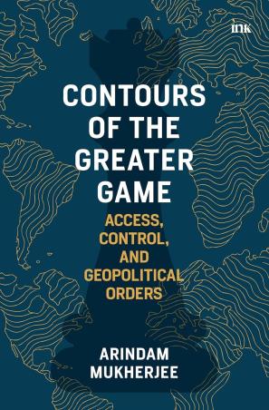 Book cover number 1 for Contours Of The Greater Game : Access, Control, And Geopolitical Orders written by Arindam Mukherjee published by Bluone Ink
